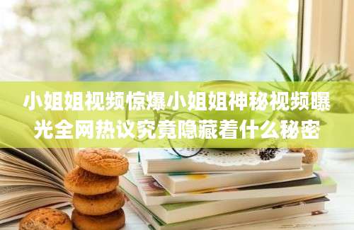 小姐姐视频惊爆小姐姐神秘视频曝光全网热议究竟隐藏着什么秘密