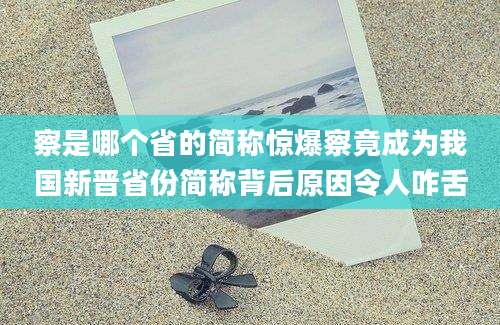 察是哪个省的简称惊爆察竟成为我国新晋省份简称背后原因令人咋舌