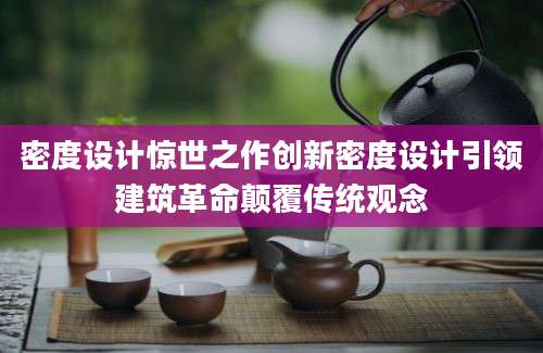密度设计惊世之作创新密度设计引领建筑革命颠覆传统观念