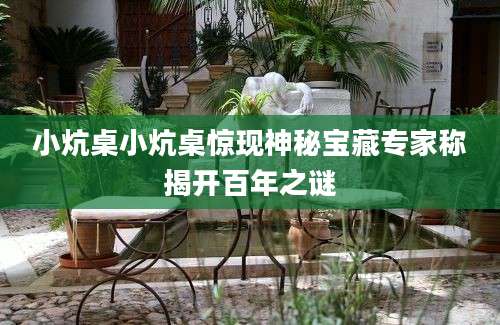 小炕桌小炕桌惊现神秘宝藏专家称揭开百年之谜