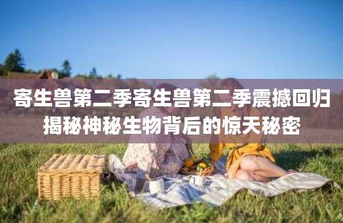 寄生兽第二季寄生兽第二季震撼回归揭秘神秘生物背后的惊天秘密