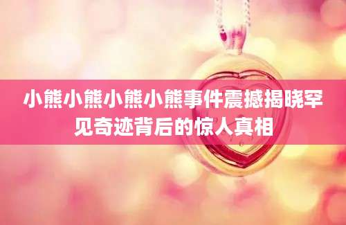 小熊小熊小熊小熊事件震撼揭晓罕见奇迹背后的惊人真相