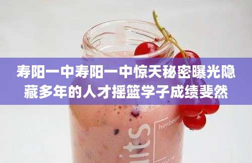 寿阳一中寿阳一中惊天秘密曝光隐藏多年的人才摇篮学子成绩斐然