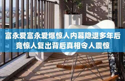 富永爱富永爱爆惊人内幕隐退多年后竟惊人复出背后真相令人震惊