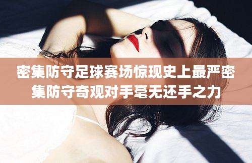 密集防守足球赛场惊现史上最严密集防守奇观对手毫无还手之力
