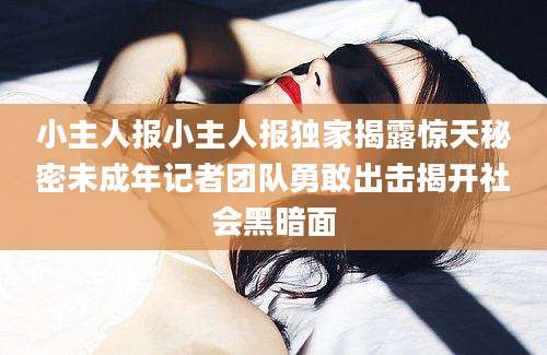 小主人报小主人报独家揭露惊天秘密未成年记者团队勇敢出击揭开社会黑暗面