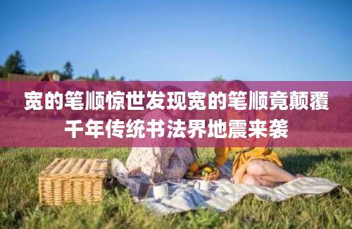 宽的笔顺惊世发现宽的笔顺竟颠覆千年传统书法界地震来袭