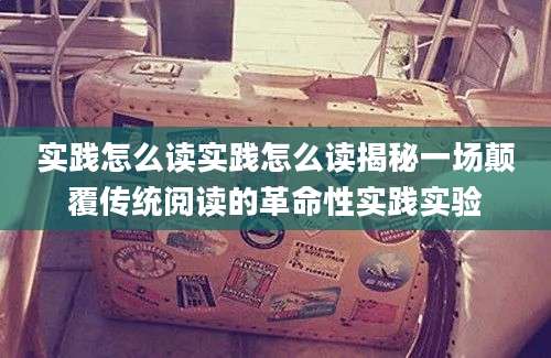 实践怎么读实践怎么读揭秘一场颠覆传统阅读的革命性实践实验