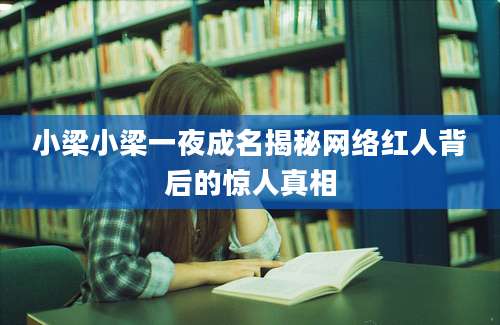 小梁小梁一夜成名揭秘网络红人背后的惊人真相