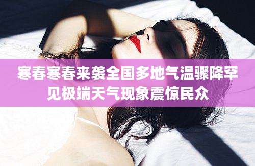 寒春寒春来袭全国多地气温骤降罕见极端天气现象震惊民众