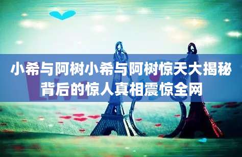 小希与阿树小希与阿树惊天大揭秘背后的惊人真相震惊全网