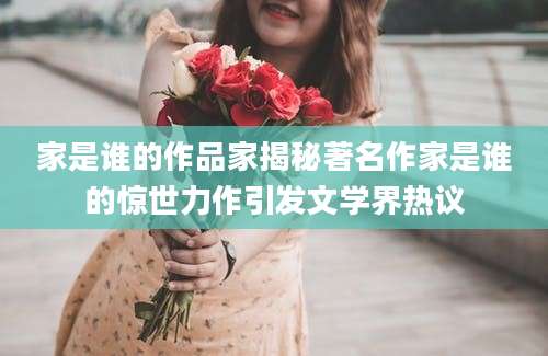 家是谁的作品家揭秘著名作家是谁的惊世力作引发文学界热议