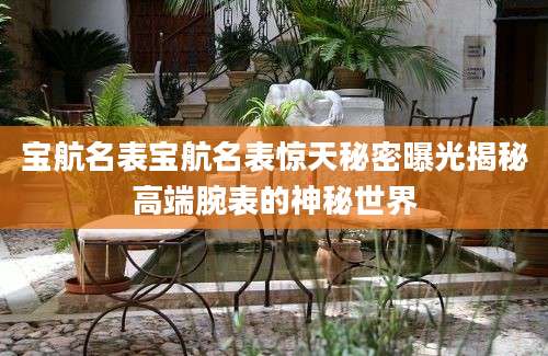 宝航名表宝航名表惊天秘密曝光揭秘高端腕表的神秘世界