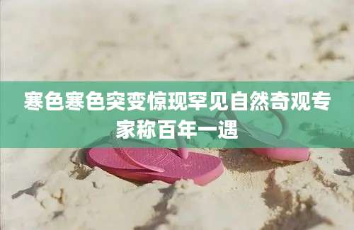 寒色寒色突变惊现罕见自然奇观专家称百年一遇