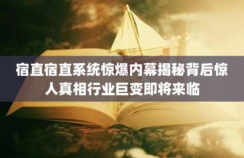 宿直宿直系统惊爆内幕揭秘背后惊人真相行业巨变即将来临