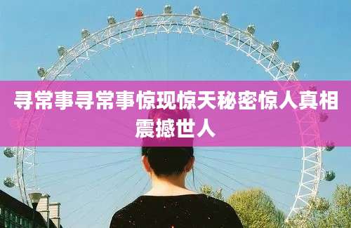 寻常事寻常事惊现惊天秘密惊人真相震撼世人