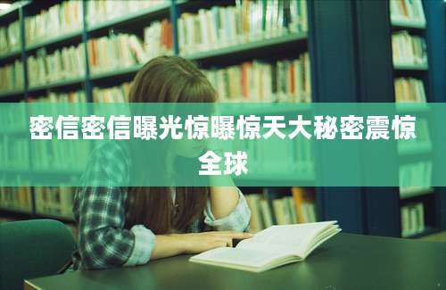 密信密信曝光惊曝惊天大秘密震惊全球