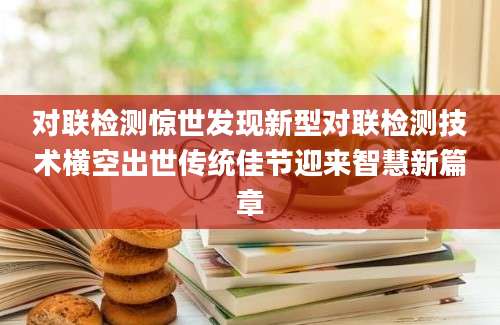 对联检测惊世发现新型对联检测技术横空出世传统佳节迎来智慧新篇章