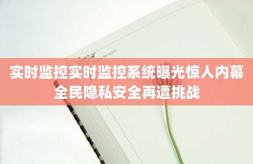 实时监控实时监控系统曝光惊人内幕全民隐私安全再遭挑战