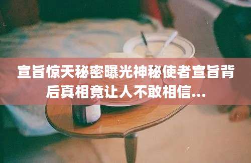 宣旨惊天秘密曝光神秘使者宣旨背后真相竟让人不敢相信...