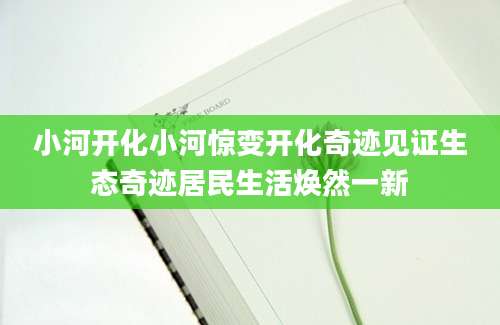 小河开化小河惊变开化奇迹见证生态奇迹居民生活焕然一新