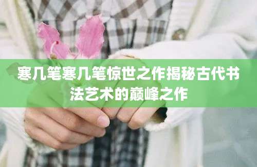 寒几笔寒几笔惊世之作揭秘古代书法艺术的巅峰之作
