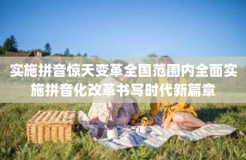 实施拼音惊天变革全国范围内全面实施拼音化改革书写时代新篇章