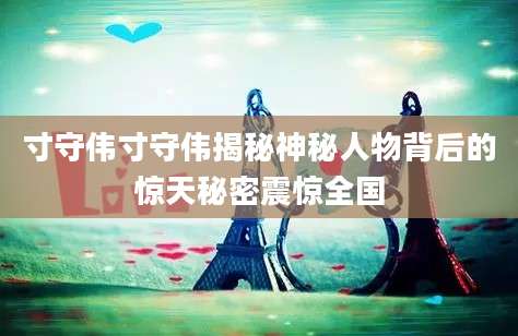 寸守伟寸守伟揭秘神秘人物背后的惊天秘密震惊全国