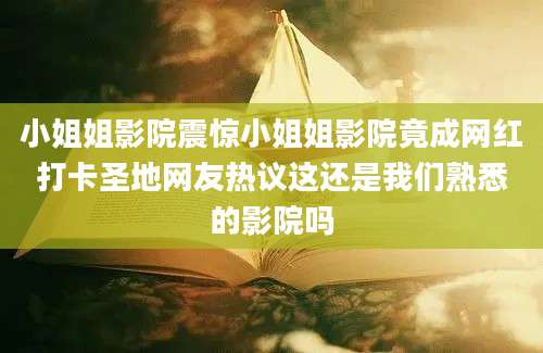 小姐姐影院震惊小姐姐影院竟成网红打卡圣地网友热议这还是我们熟悉的影院吗