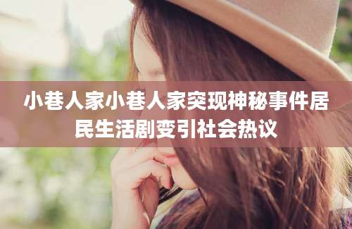 小巷人家小巷人家突现神秘事件居民生活剧变引社会热议