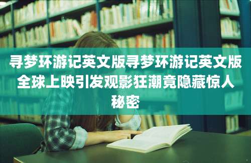 寻梦环游记英文版寻梦环游记英文版全球上映引发观影狂潮竟隐藏惊人秘密