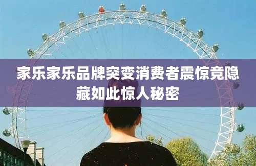 家乐家乐品牌突变消费者震惊竟隐藏如此惊人秘密