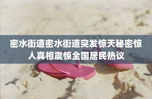 密水街道密水街道突发惊天秘密惊人真相震惊全国居民热议