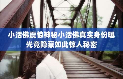 小活佛震惊神秘小活佛真实身份曝光竟隐藏如此惊人秘密