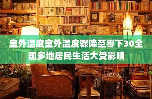 室外温度室外温度骤降至零下30全国多地居民生活大受影响