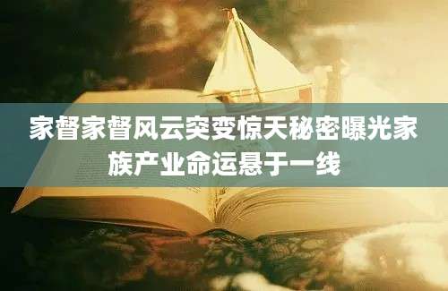 家督家督风云突变惊天秘密曝光家族产业命运悬于一线