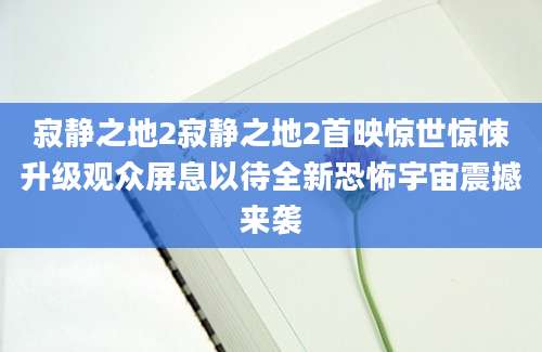 寂静之地2寂静之地2首映惊世惊悚升级观众屏息以待全新恐怖宇宙震撼来袭
