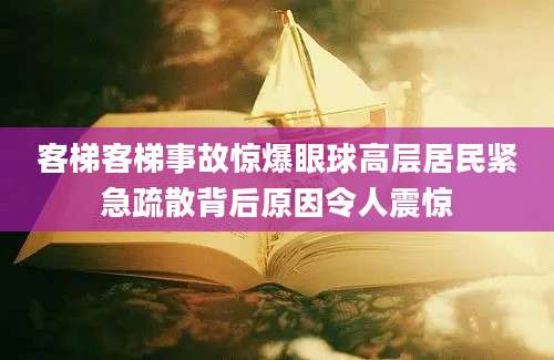 客梯客梯事故惊爆眼球高层居民紧急疏散背后原因令人震惊