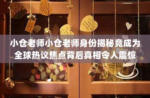 小仓老师小仓老师身份揭秘竟成为全球热议焦点背后真相令人震惊